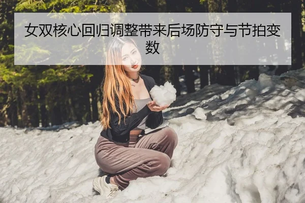 女双核心回归调整带来后场防守与节拍变数